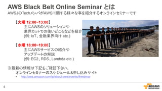 4
AWS Black Belt Online Seminar とは
AWSJのTechメンバがAWSに関する様々な事を紹介するオンラインセミナーです
【火曜 12:00~13:00】
主にAWSのソリューションや
業界カットでの使いどころなど...