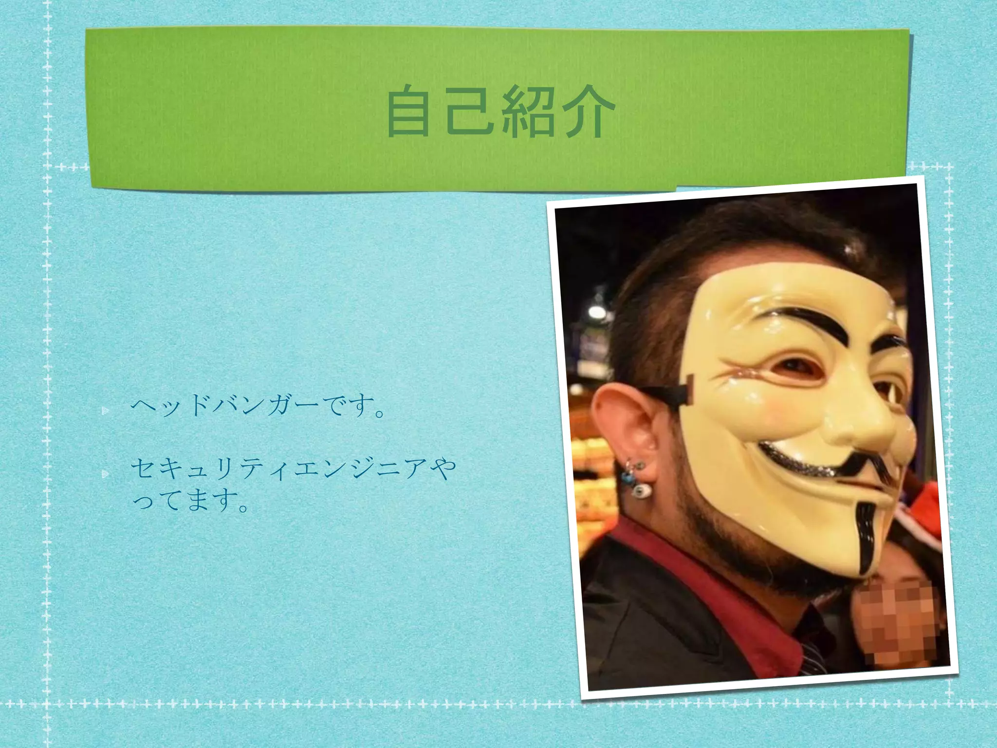 自己紹介
ヘッドバンガーです。
セキュリティエンジニアや
ってます。
 