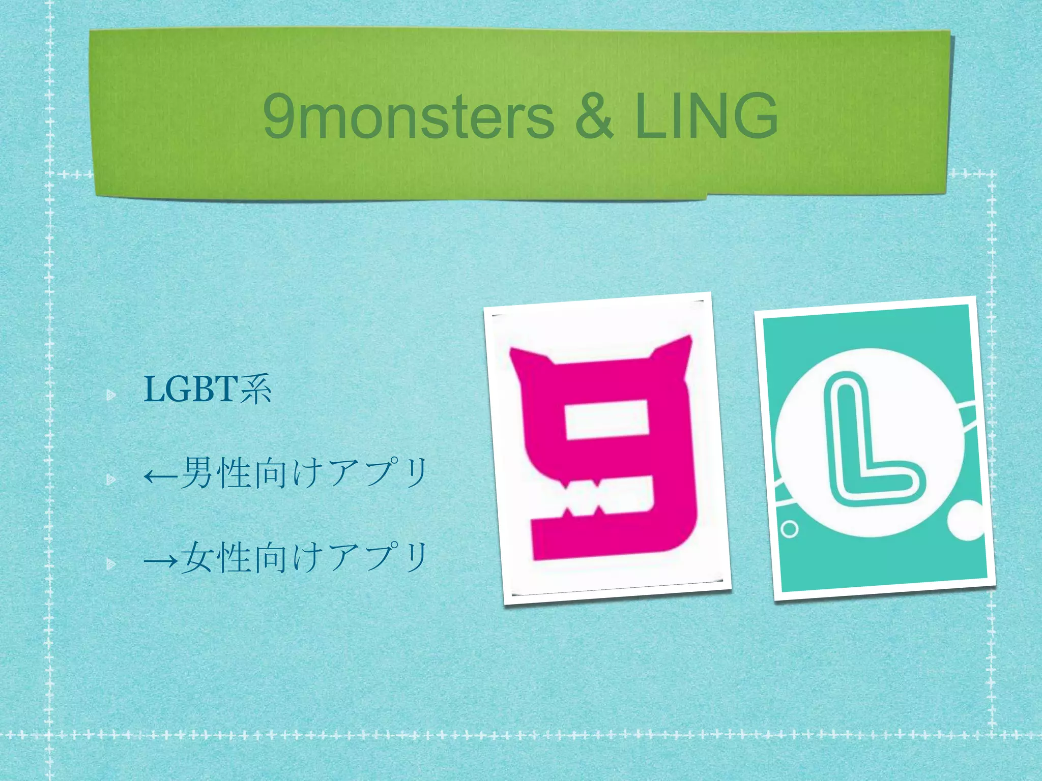 9monsters & LING
LGBT系
←男性向けアプリ
→女性向けアプリ
 
