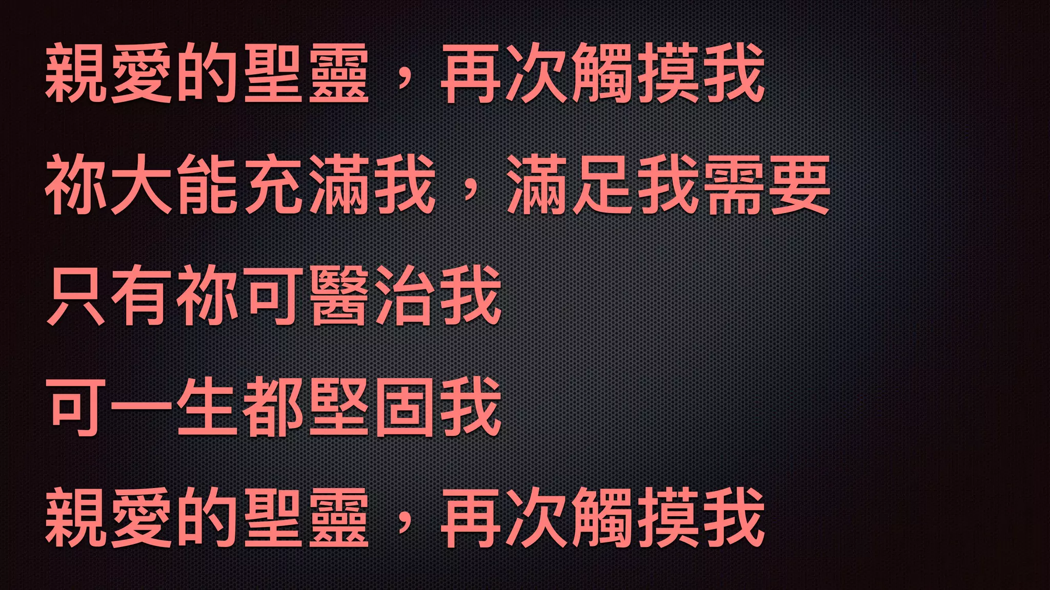 親愛的聖靈，再次觸摸我
祢⼤大能充滿我，滿⾜足我需要
只有祢可醫治我
可⼀一⽣生都堅固我
親愛的聖靈，再次觸摸我
 