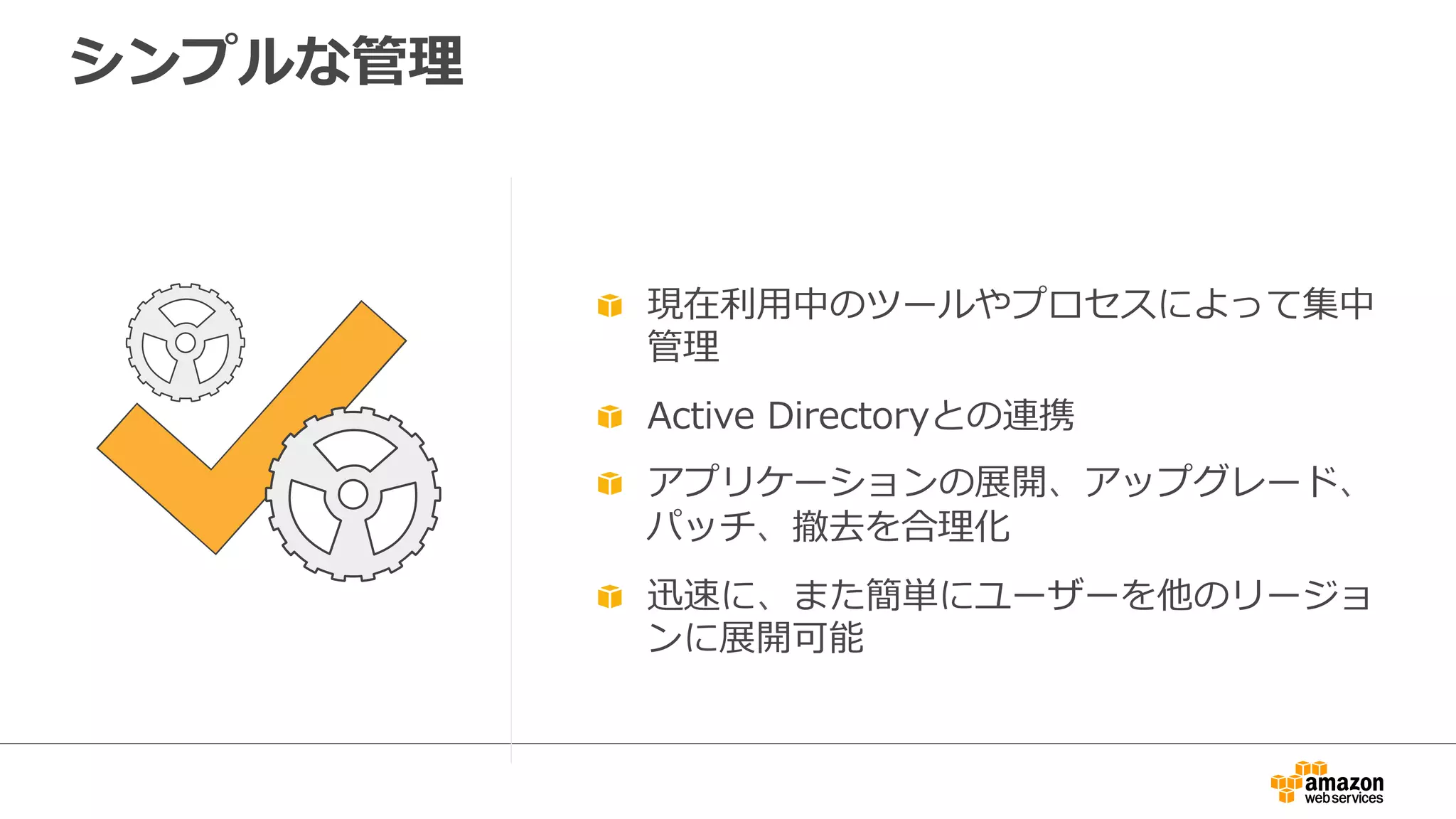シンプルな管理理
  現在利利⽤用中のツールやプロセスによって集中
管理理
  Active  Directoryとの連携
  アプリケーションの展開、アップグレード、
パッチ、撤去を合理理化
  迅速に、また簡単にユーザーを他のリージョ
ンに展開可能
 