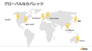 グローバルなカバレッジ
オレゴン
北北バージニア
アイルランド
東京
シンガポール
シドニー
フランクフルト
 