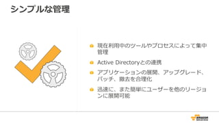 シンプルな管理理
  現在利利⽤用中のツールやプロセスによって集中
管理理
  Active  Directoryとの連携
  アプリケーションの展開、アップグレード、
パッチ、撤去を合理理化
  迅速に、また簡単にユーザーを他のリージョ
ンに展開可能
 