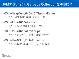 JVM : Garbage Collection
-XX:+HeapDumpOnOutOfMemoryError
// OoME
-XX:+PrintGCDetails
// GC
-XX:+PrintGCDateStamps
//
-XX:+UseGCLogFileRotation
// GC
 
