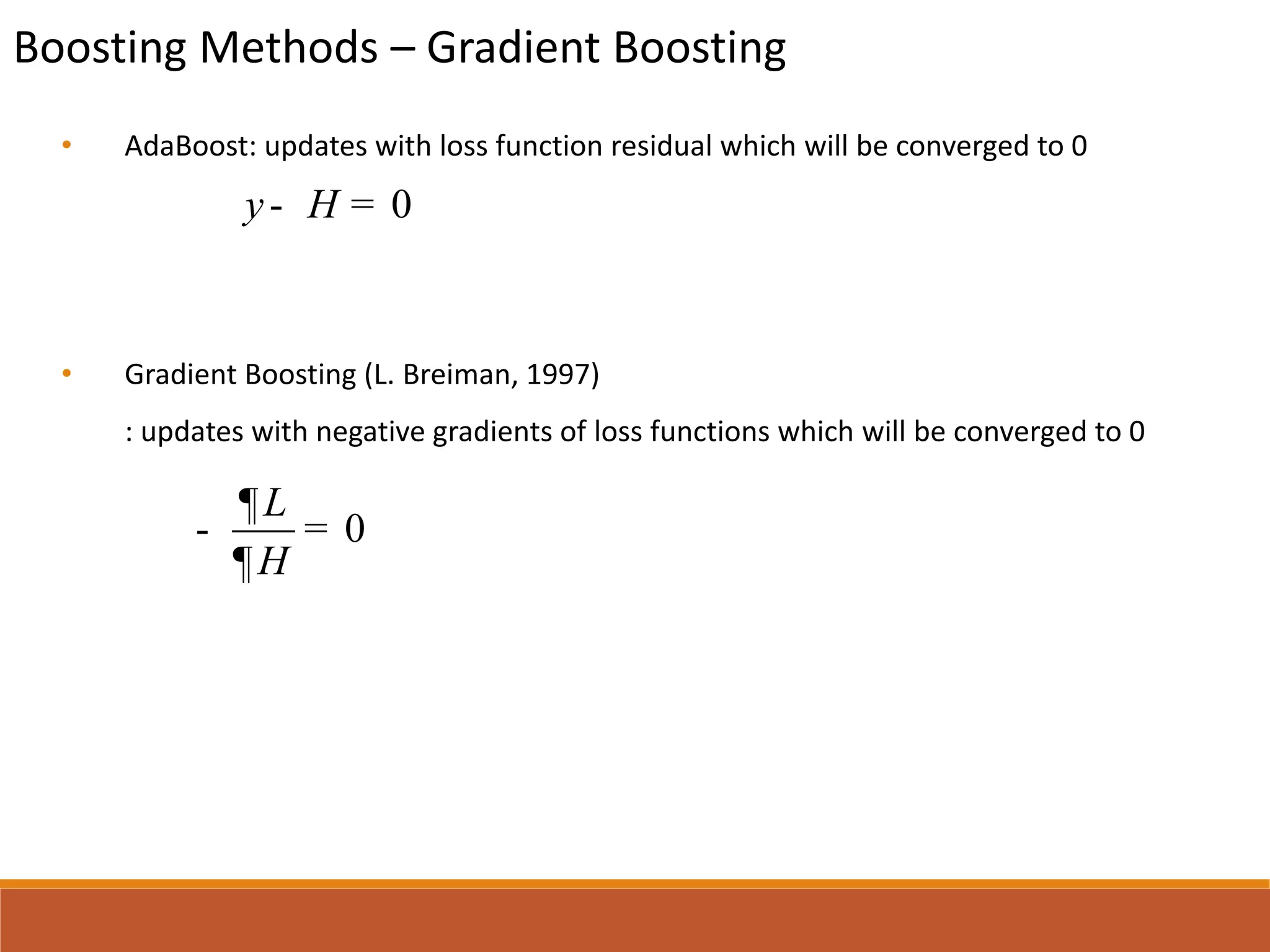 Boosting Methods – Gradient Boosting
• AdaBoost: updates with loss function residual which will be converged to 0
• In scikit-learn, AdaBoost.R2 algorithm is implemented
• Gradient Boosting (L. Breiman, 1997)
: updates with negative gradients of loss functions which will be converged to 0
0y H- =
0
L
H
¶
- =
¶
*Drucker,H., Improving Regressors using Boosting Techniques (1997)
 