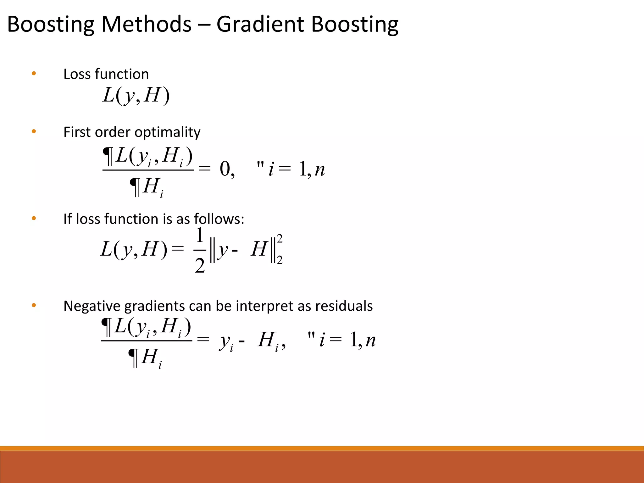 Boosting Methods – Gradient Boosting
• Loss function
• First order optimality
• If loss function is as follows:
• Negative gradients can be interpret as residuals
( , )L y H
( , )
0, 1,i i
i
L y H
i n
H
¶
= " =
¶
2
2
1
( , )
2
L y H y H= -
( , )
, 1,i i
i i
i
L y H
y H i n
H
¶
= - " =
¶
 