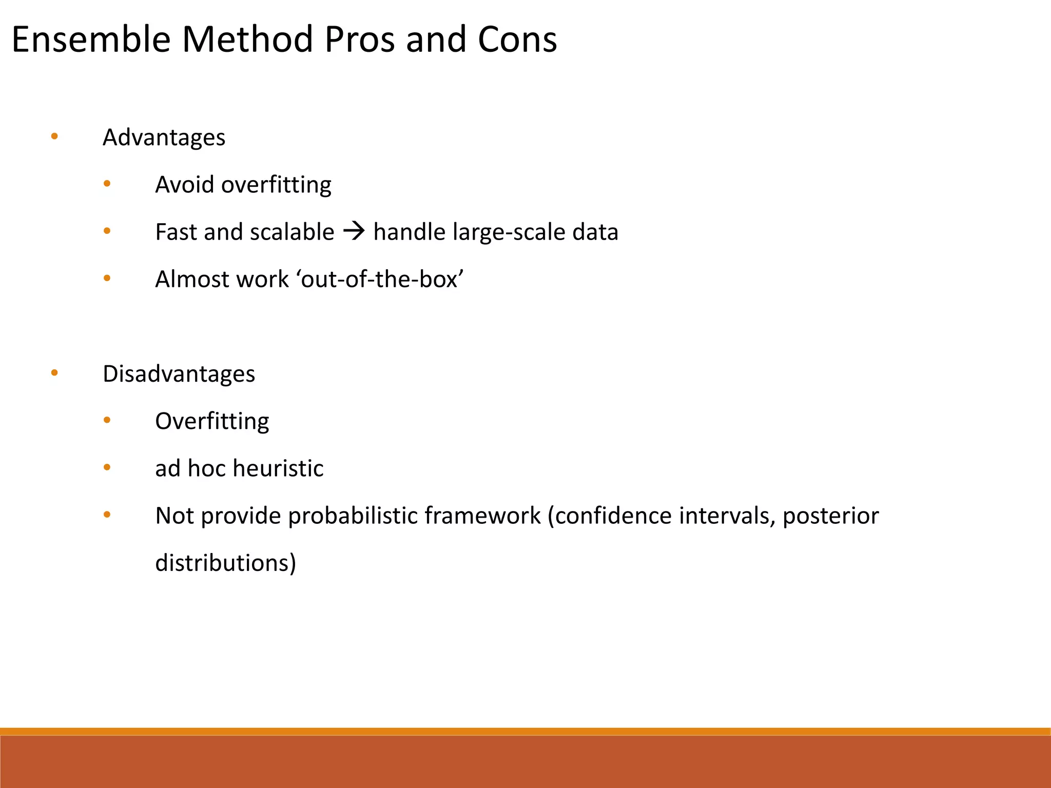 Ensemble Method Pros and Cons
• Advantages
• Avoid overfitting
• Fast and scalable  handle large-scale data
• Almost work ‘out-of-the-box’
• Disadvantages
• Overfitting
• ad hoc heuristic
• Not provide probabilistic framework (confidence intervals, posterior
distributions)
 