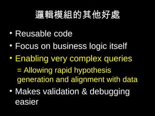 邏輯模組的其他好處
• Reusable code
• Focus on business logic itself
• Enabling very complex queries
= Allowing rapid hypothesis
generation and alignment with data
• Makes validation & debugging
easier
 