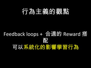 行為主義的觀點
Feedback loops + 合適的 Reward 搭
配
可以系統化的影響學習行為
 