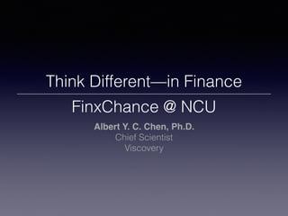 Think Different—in Finance
FinxChance @ NCU
Albert Y. C. Chen, Ph.D.
Chief Scientist
Viscovery
 