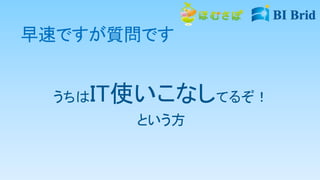 早速ですが質問です
うちはIT使いこなしてるぞ！
という方
 
