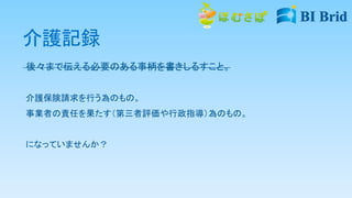 介護記録
後々まで伝える必要のある事柄を書きしるすこと。
介護保険請求を行う為のもの。
事業者の責任を果たす（第三者評価や行政指導）為のもの。
になっていませんか？
 