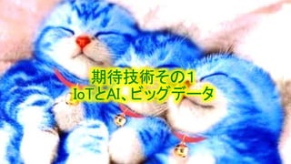 期待技術その１
IoTとAI、ビッグデータ
 