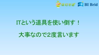 ITという道具を使い倒す！
大事なので２度言います
 