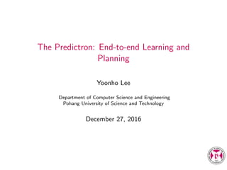 The Predictron: End-to-end Learning and
Planning
Yoonho Lee
Department of Computer Science and Engineering
Pohang University of Science and Technology
December 27, 2016
 
