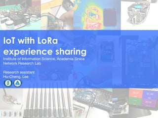 IoT with LoRa
experience sharing
Institute of Information Science, Academia Sinica

Network Research Lab

Research assistant

Hu-Cheng, Lee
 