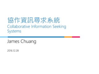 協作資訊尋求系統
Collaborative Information Seeking
Systems
James Chuang
2016.12.28
 