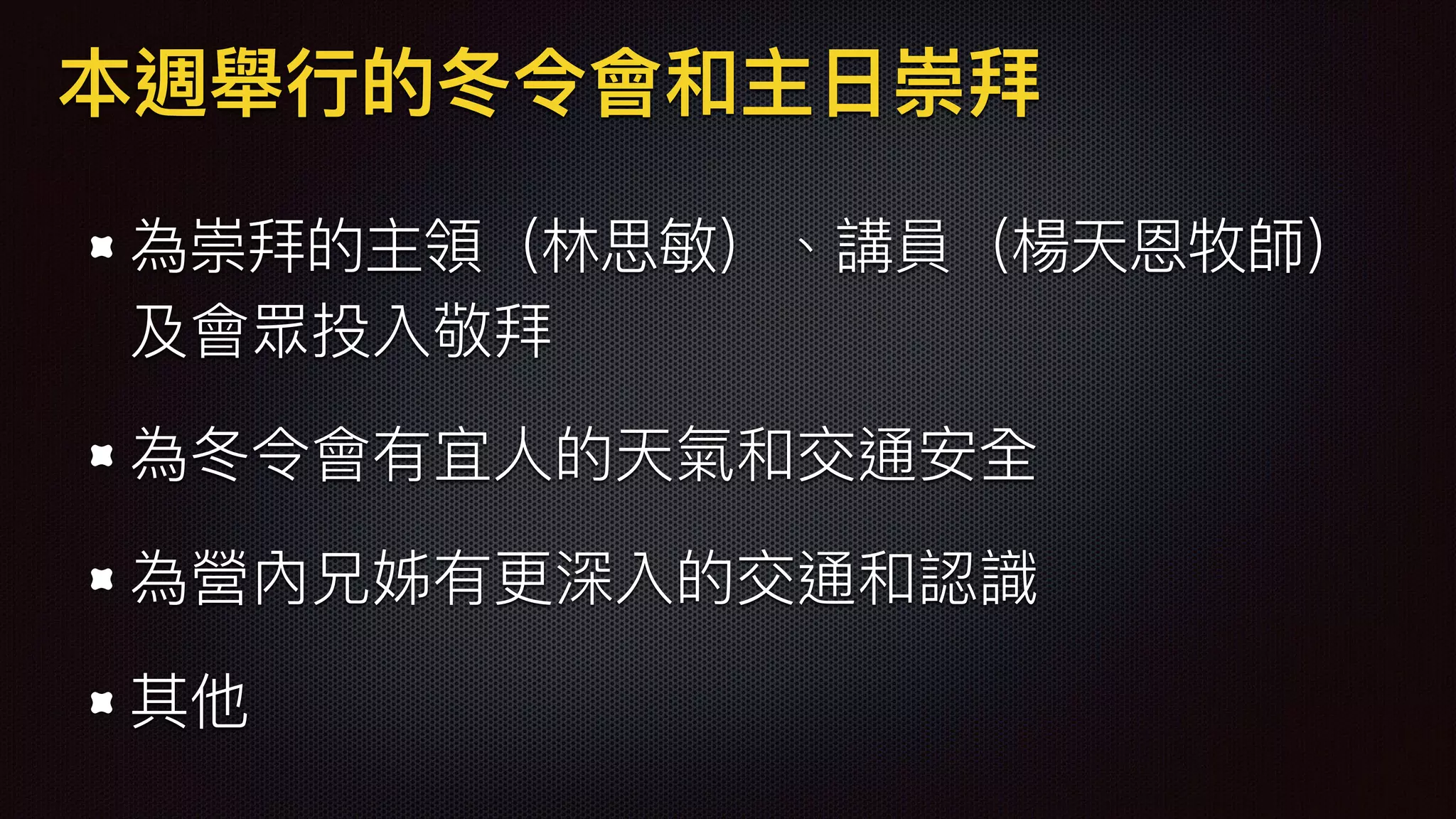 本週舉⾏行行的冬令會和主⽇日崇拜
為崇拜的主領（林林思敏）、講員（楊天恩牧師）
及會眾投入敬拜
為冬令會有宜⼈人的天氣和交通安全
為營內兄姊有更更深入的交通和認識
其他
 