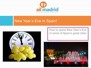 New Year’s Eve in Spain!
How to spend New Year’s Eve
in some of Spain’s great cities
 