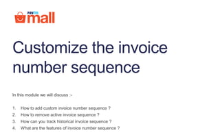 Customize the invoice
number sequence
In this module we will discuss :-
1. How to add custom invoice number sequence ?
2. How to remove active invoice sequence ?
3. How can you track historical invoice sequence ?
4. What are the features of invoice number sequence ?
 