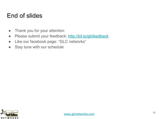 www.glcnetworks.com
End of slides
● Thank you for your attention
● Please submit your feedback: http://bit.ly/glcfeedback
● Like our facebook page: “GLC networks”
● Stay tune with our schedule
24
 