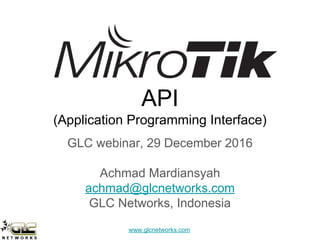 www.glcnetworks.com
API
(Application Programming Interface)
GLC webinar, 29 December 2016
Achmad Mardiansyah
achmad@glcnetworks.com
GLC Networks, Indonesia
 