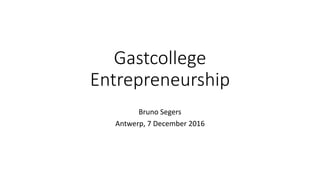 Gastcollege
Entrepreneurship
Bruno	Segers
Antwerp,	7 December	2016
 