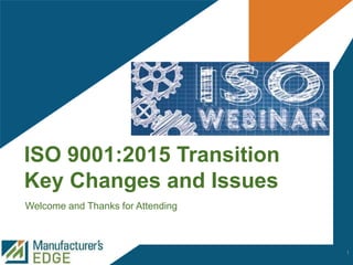 ISO 9001:2015 Transition
Key Changes and Issues
Welcome and Thanks for Attending
1
 