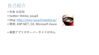 ԼB
? ʸ ȅμ
? twitter: @miso_soup3
? blog: http://miso-soup3.hateblo.jp/
? _k: ASP.NET, C#, Microsoft Azure
? Iեץ䥵`Щ`ɤ
 