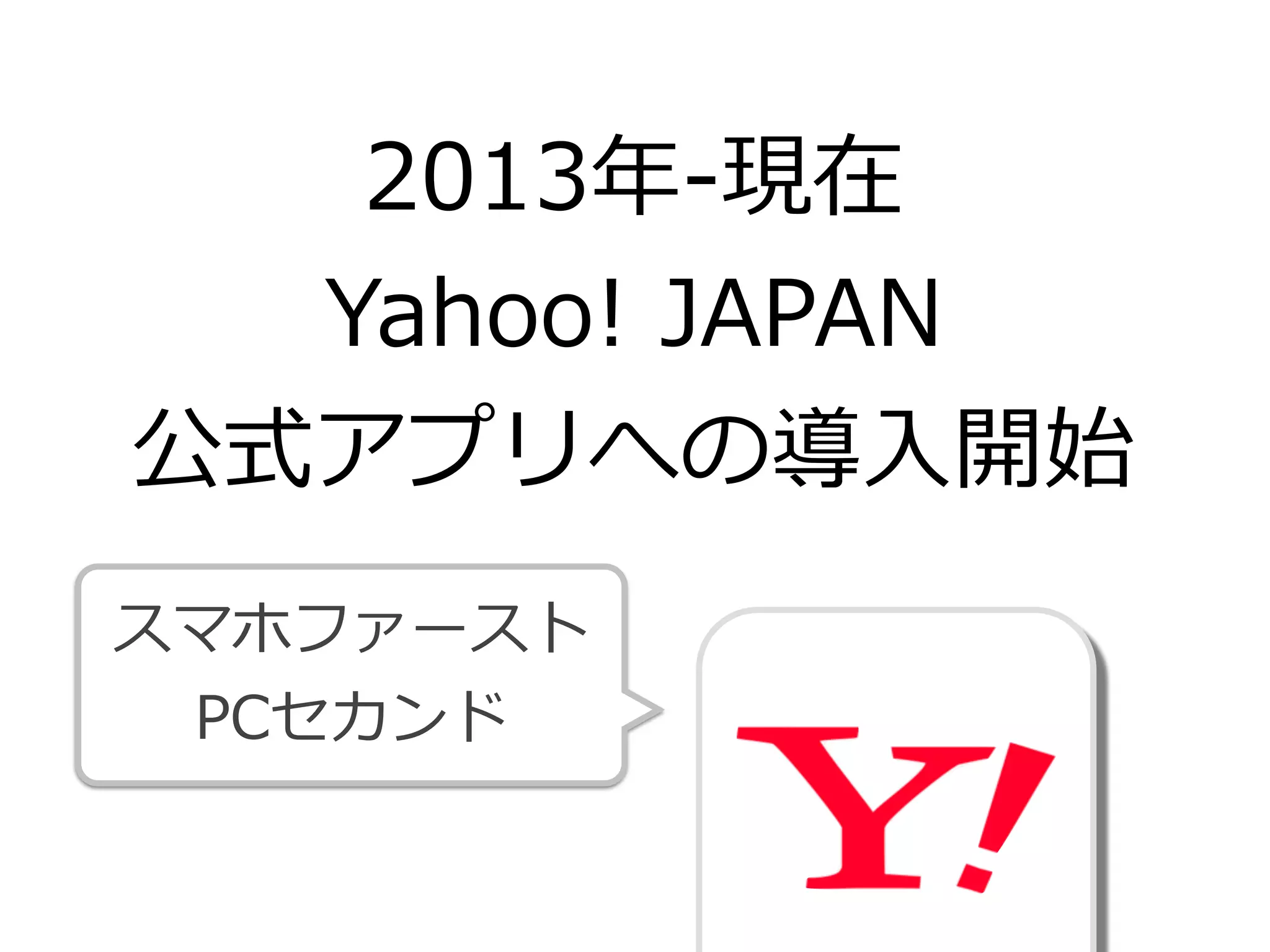 2013年年-‐‑‒現在  
Yahoo!  JAPAN  
公式アプリへの導⼊入開始
スマホファースト  
PCセカンド
 