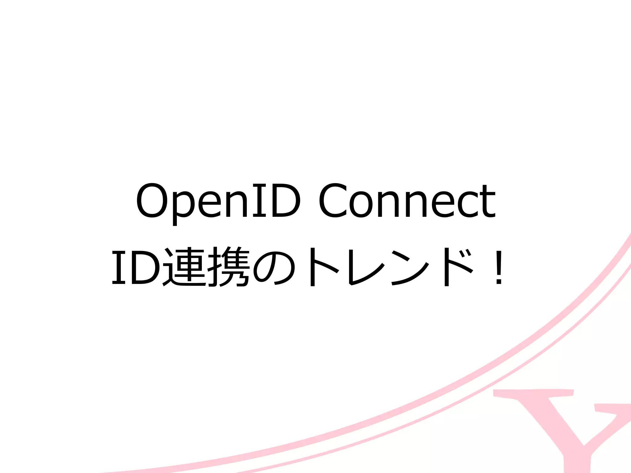 OpenID  Connect  
ID連携のトレンド！
 