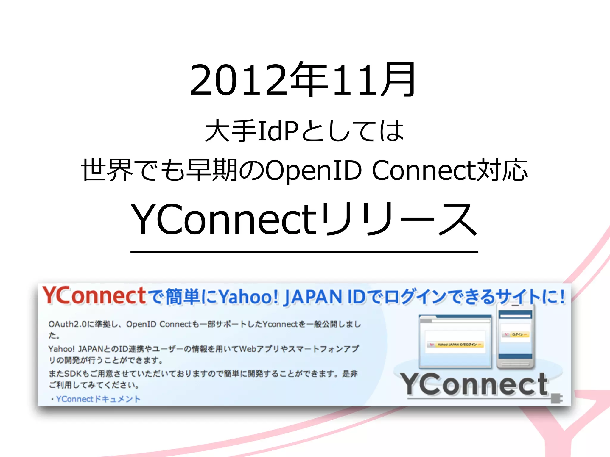 2012年年11⽉月  
⼤大⼿手IdPとしては  
世界でも早期のOpenID  Connect対応  
YConnectリリース
 