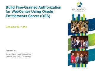 Session ID:
Prepared by:
Build Fine-Grained Authorization
for WebCenter Using Oracle
Entitlements Server (OES)
1351
Shyam Kumar – AST Corporation
Zeeshan Baig – AST Corporation
 