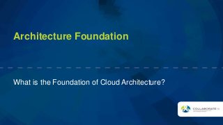 Architecture Foundation
What is the Foundation of Cloud Architecture?
 