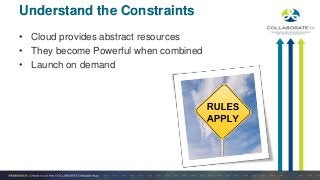 • Cloud provides abstract resources
• They become Powerful when combined
• Launch on demand
Understand the Constraints
 