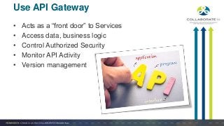• Acts as a “front door” to Services
• Access data, business logic
• Control Authorized Security
• Monitor API Activity
• Version management
Use API Gateway
 