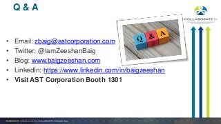 Q & A
• Email: zbaig@astcorporation.com
• Twitter: @IamZeeshanBaig
• Blog: www.baigzeeshan.com
• LinkedIn: https://www.linkedin.com/in/baigzeeshan
• Visit AST Corporation Booth 1301
 
