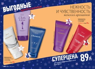 Цветочный,фруктово-пряныйаромат
Парфюмированные
гели для душа 150 мл
1. Cherchez la Femme 8315
2. Incognito 8317
3. Charmante 8327
Любой за230р. 89р.
Парфюмированные
гели для душа 150 мл
4. Intemporel 8319
5. Coquette 8316
Любой за 230р. 89р.
СУПЕРЦЕНА
89Р.
на парфюмированные гели
для душа
предложения
ВЫГОДНЫЕ
Игристыйцитрусово-пряныйароматстонкимзеленымоттенком
Цветочно-зеленыйаромат
Мягкий,фруктово-пудровыйаромат
Фруктово-цветочный аромат
женских ароматов
НЕЖНОСТЬ
И ЧУВСТВЕННОСТЬ
5
4
3
2
1
262 faberlic № 13/2016
 