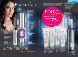 ЛАБОРАТОРИЯ FABERLIC – АВТОР И ОБЛАДАТЕЛЬ
УНИКАЛЬНОЙ ТЕХНОЛОГИИ ПРОИЗВОДСТВА
КОМПРЕССИОННЫХ АЛЬГИНАТНЫХ МАСОК.
МГНОВЕННОЕ
преображение
*Blur (с англ.) – «размывать», «затуманивать», «делать неясным».
Придает
визуальный
объем губам
Витамины E и F в составе
сохраняют нежность
и упругость
Препятствует
растеканию
блеска вокруг
контура губ
БОНУСза покупки
при покупке по каталогу
на сумму от 299 р.
всего за
75р.
Любая маска
1087
1085
1086
1088
Кислородный спрей-активатор
для компрессионных
альгинатных масок 100 мл
Одного флакона хватает
до 30 применений.
1094
270р. 199р.
Компрессионная альгинатная маска
для лица 20 мл
Содержимое упаковки рассчитано
на одно применение. Не используется
без спрея-активатора.
«Энергия витаминов» 1087
«Матирование» 1085
«Лифтинг» 1086
«Ровный тон» 1088
Любая за 200р. 149р.*
Для
утратившей
упругость
кожи
Для склонной
к жирности
или
проблемной
кожи
Для
утратившей
тонус
и уставшей
кожи
Для склонной
к пигментации
или тусклой
кожи
Бальзам-филлер для губ
«Мгновенный объем» 4,5 мл
Можно наносить на чистую кожу
губ или поверх помады. Создает
защитную воздухонепроницае-
мую пленку. Заживляет мелкие
трещинки на губах.
Содержит экстракт из морских
водорослей KALPARIANE
1097
400р. 299р.
Крем мгновенно
затушевывает поры
и морщинки,
выравнивает тон
и матирует кожу
Идеально подходит
в качестве основы
под макияж,
без эффекта
«театральной маски»
Крем для лица Blur* 15 мл
Не содержит отдушек, консер-
вантов и подходит для всех
типов кожи. Нанесите Blur-крем
на кожу лица поверх вашего
дневного крема, затем нанесите
макияж.
1032
1150р. 899р.
Уход за кожей
30 faberlic № 13/2016 № 13/2016 faberlic 31
 