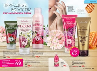 ПРЕПЯТСТВУЕТ
ПОЯВЛЕНИЮ
ВОЗРАСТНОЙ
ПИГМЕНТАЦИИ
И СМЯГЧАЕТ
КУТИКУЛУ НОГТЕЙ
ОБЕРЕГАЕТ КОЖУ
ОТ ПОВРЕЖДЕНИЙ
И СПОСОБСТВУЕТ
АКТИВНОЙ
РЕГЕНЕРАЦИИ КЛЕТОК
для молодости кожи
ПРИРОДНЫЕ
БОГАТСТВА
Крем для рук «Вербена» 75 мл
0807
Защитный крем для рук и ногтей
с пчелиным воском My Honey 75 мл
8553
Любой за 130р. 65р.
Жидкое
мыло 180 мл
0808
130р. 99р.
Гель для умывания 100 мл
Легко удаляет с поверхности кожи
загрязнения и макияж. Подготавливает кожу
к последующему нанесению продуктов линии
Verbena.
0802
120р. 99р.*
Очищающее
молочко 150 мл
Мягко и без воды снимает макияж
с лица и глаз, не раздражая кожу.
Подходит для любого типа кожи.
0812
150р. 119р.*
Ночной крем 50 мл
В течение ночи активизирует жизненно
важные функции в эпидермисе и дерме,
замедляя процессы возрастных изменений
кожи, сохраняет влагу в ее глубоких слоях.
0810
150р. 119р.
Суперцена
65Р.
№ 13/2016 faberlic 59
Уход за кожей
*Молочко
или гель
для умывания
при покупке
ночного крема
69Р.
всего за
 