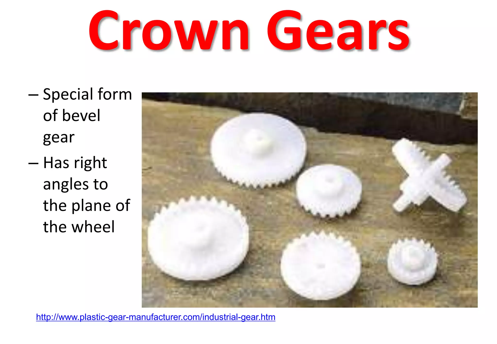 Crown Gears
– Special form
of bevel
gear
– Has right
angles to
the plane of
the wheel
http://www.plastic-gear-manufacturer.com/industrial-gear.htm
 