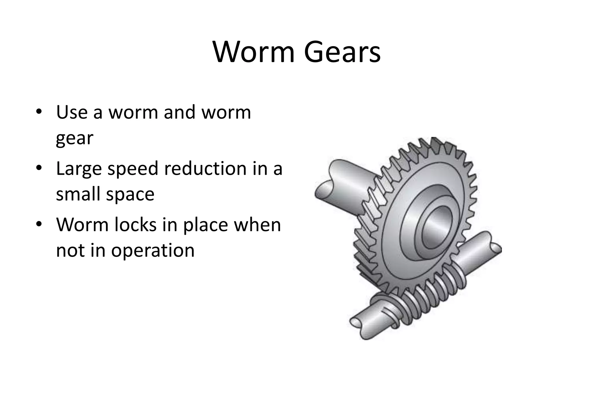 Worm Gears
• Use a worm and worm
gear
• Large speed reduction in a
small space
• Worm locks in place when
not in operation
 