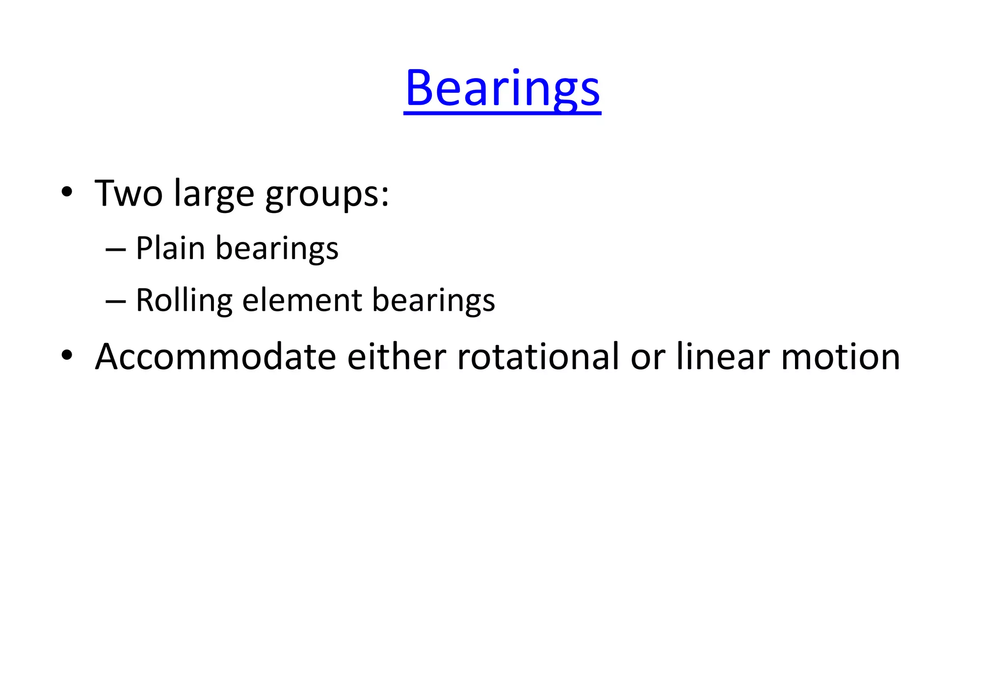 Bearings
• Two large groups:
– Plain bearings
– Rolling element bearings
• Accommodate either rotational or linear motion
 