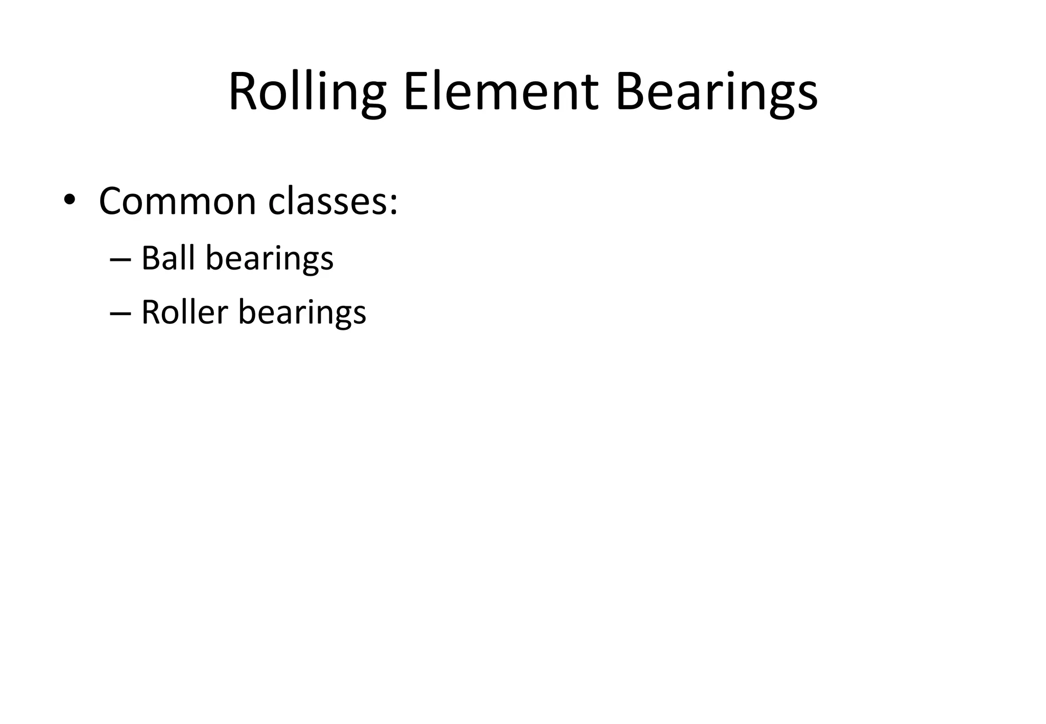 Rolling Element Bearings
• Common classes:
– Ball bearings
– Roller bearings
 