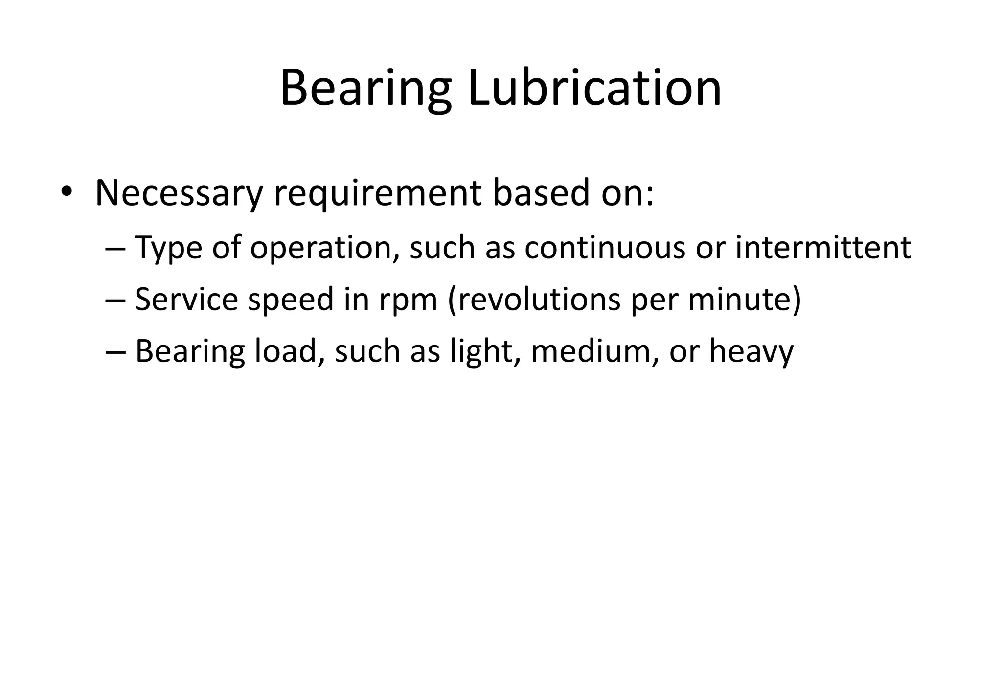 Bearing Lubrication
• Necessary requirement based on:
– Type of operation, such as continuous or intermittent
– Service speed in rpm (revolutions per minute)
– Bearing load, such as light, medium, or heavy
 