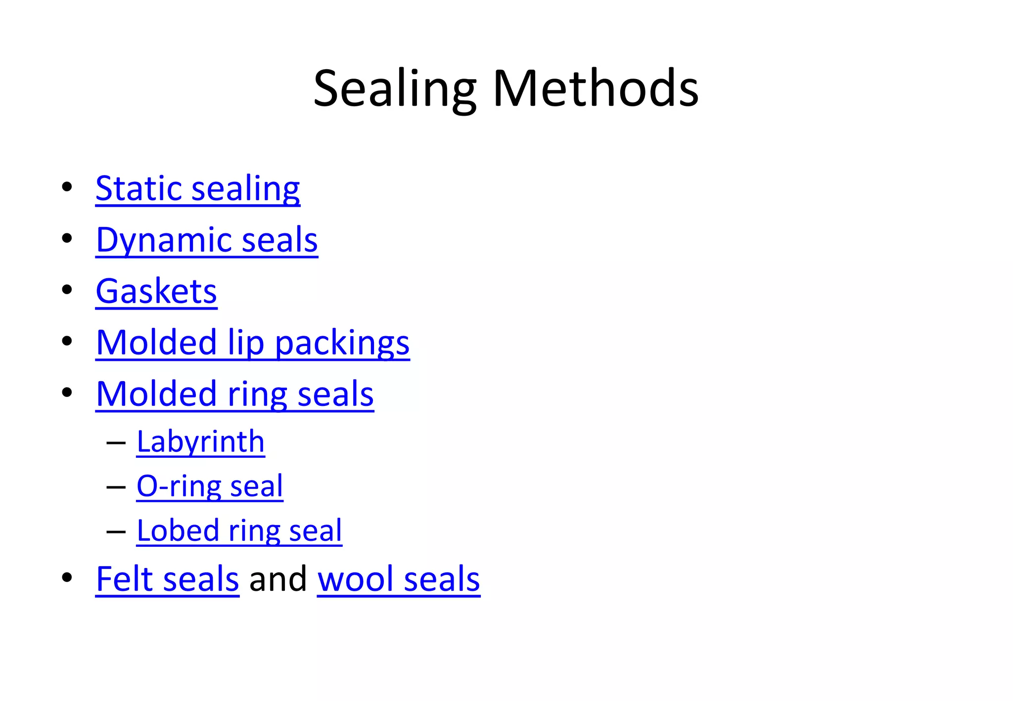 Sealing Methods
• Static sealing
• Dynamic seals
• Gaskets
• Molded lip packings
• Molded ring seals
– Labyrinth
– O-ring seal
– Lobed ring seal
• Felt seals and wool seals
 