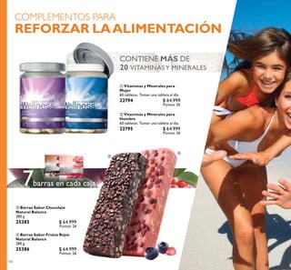 104
ብ Barras Sabor Frutos Rojos
Natural Balance
280 g
25386 $ 64.999
Puntos: 26
ባ Vitaminas y Minerales para
Hombre
60 tabletas. Tomar una tableta al día.
22795 $ 64.999
Puntos: 26
ቤ Barras Sabor Chocolate
Natural Balance
280 g
25385 $ 64.999
Puntos: 26
ቢ Vitaminas y Minerales para
Mujer
60 tabletas. Tomar una tableta al día.
22794 $ 64.999
Puntos: 26
COMPLEMENTOS PARA
REFORZAR LAALIMENTACIÓN
CONTIENE MÁS DE
20 VITAMINASY MINERALES
barras en cada caja7
ቢ ባ
ቤ
ብ
 