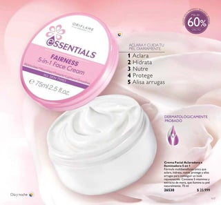 117
Crema Facial Aclaradora e
Iluminadora 5 en 1
Fórmula multibeneicios única que
aclara, hidrata, nutre, protege y alisa
arrugas para conseguir un look
rejuvenecido. Contiene 5 vitaminas y
extracto de mora, que ilumina tu piel
naturalmente. 75 ml
26530 $ 25.999
Puntos:
PROBADO
Día y noche
%
ACLARAY CUIDATU
PIEL DIARIAMENTE
1 Aclara
2 Hidrata
3 Nutre
4 Protege
5 Alisa arrugas
Más de
60
 