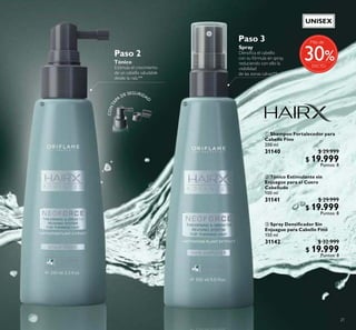 21
 Tónico Estimulante sin
Enjuague para el Cuero
Cabelludo
100 ml
31141 $ 29.999
$ 19.999
Puntos: 8
 Shampoo Fortalecedor para
Cabello Fino
200 ml
31140 $ 29.999
$ 19.999
Puntos: 8
 Spray Densiicador Sin
Enjuague para Cabello Fino
150 ml
31142 $ 32.999
$ 19.999
Puntos: 8
CONTA
PA
DE SEGURIDAD
Tónico
Estimula el crecimiento
de un cabello saludable
desde la raíz.**
Spray
Densiica el cabello
con su fórmula en spray,
reduciendo con ello la
visibilidad
de las zonas calvas**.
Paso 2
Paso 3
 
%
Más de
30
UNISEX
 