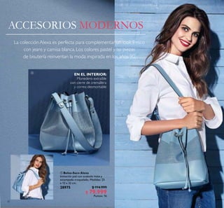 30
ACCESORIOS MODERNOS
 Bolso-Saco Alexa
Imitación piel con acabado mate y
estampado troquelado. Medidas: 25
x 13 x 32 cm.
28975 $ 114.999
$ 79.999
Puntos: 16

EN EL INTERIOR:
Monedero extraíble
con cierre de cremallera
y correa desmontable
La colección Alexa es perfecta para complementar un look fresco
con jeans y camisa blanca. Los colores pastel y las piezas
de bisutería reinventan la moda inspirada en los años 90.
 
